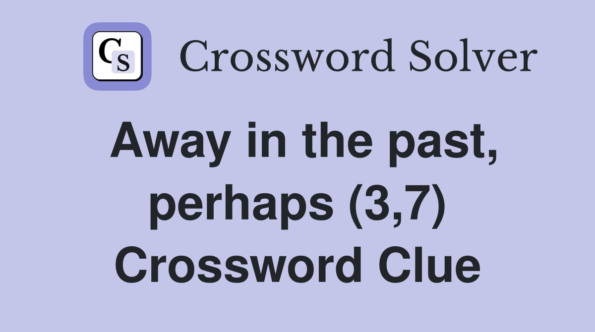 Away in the past, perhaps (3,7) Crossword Clue Answers Crossword Solver